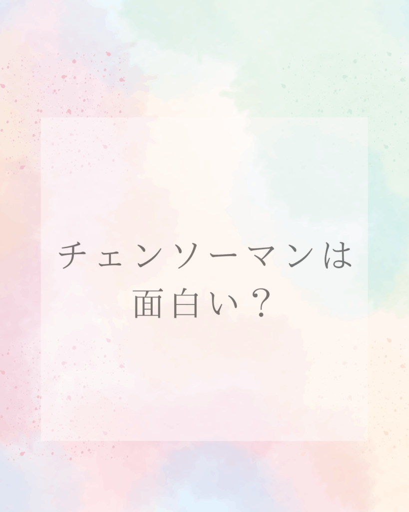チェンソーマンはどこが面白い？人気の理由を徹底解説！