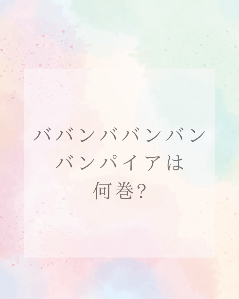 ババンババンバンバンパイアは何巻まで？最終巻と見どころを徹底解説