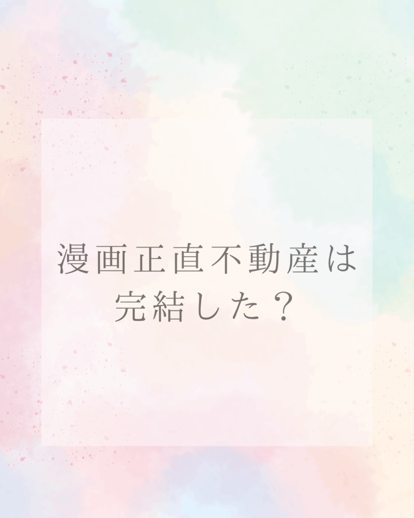 漫画正直不動産は完結した？最新刊・ドラマ・映画情報も総まとめ