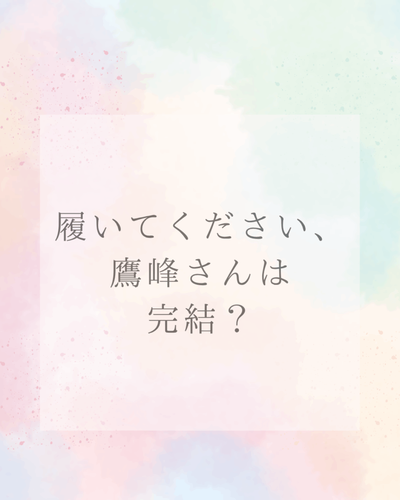 履いてください、鷹峰さんは完結した？購入前に知っておきたい魅力と最新情報