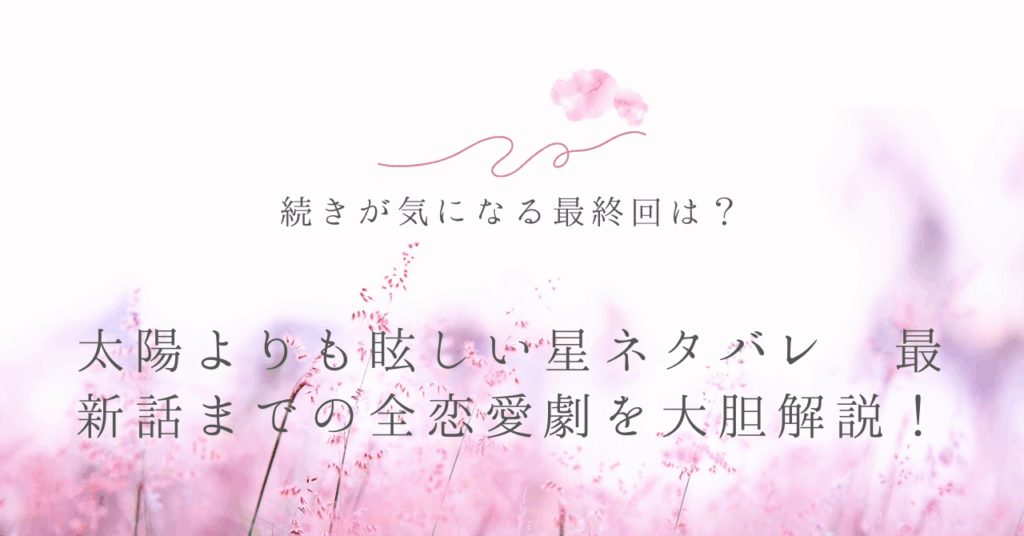 太陽よりも眩しい星 ネタバレ 最新話までの全恋愛劇を大胆解説！続きが気になる最終回は？