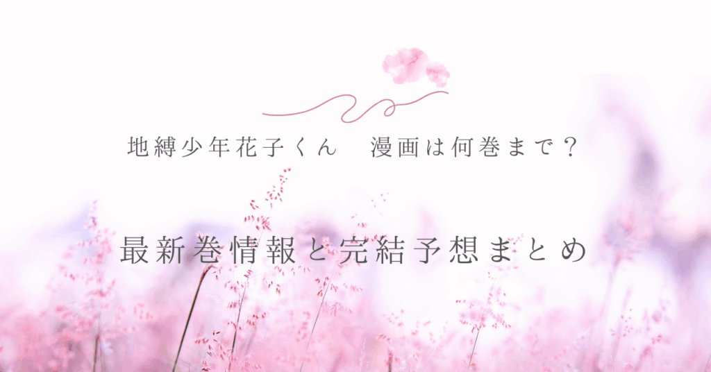 地縛少年花子くん 漫画は何巻まで？最新巻情報と完結予想まとめ